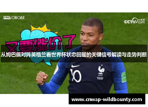 从姆巴佩对阵英格兰看世界杯状态回暖的关键信号解读与走势判断 从姆巴佩对阵英格兰看世界杯状态回暖的关键信号解读与走势判断