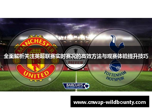 全面解析关注英超联赛实时赛况的高效方法与观赛体验提升技巧