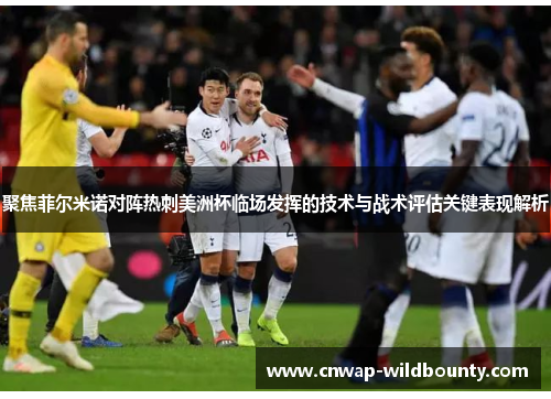 聚焦菲尔米诺对阵热刺美洲杯临场发挥的技术与战术评估关键表现解析