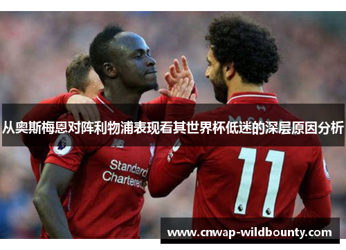 从奥斯梅恩对阵利物浦表现看其世界杯低迷的深层原因分析