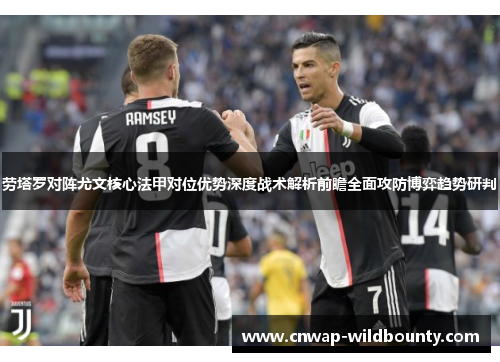 劳塔罗对阵尤文核心法甲对位优势深度战术解析前瞻全面攻防博弈趋势研判