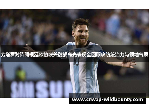 劳塔罗对阵阿根廷欧协联关键战高光表现全回顾攻防统治力与领袖气质