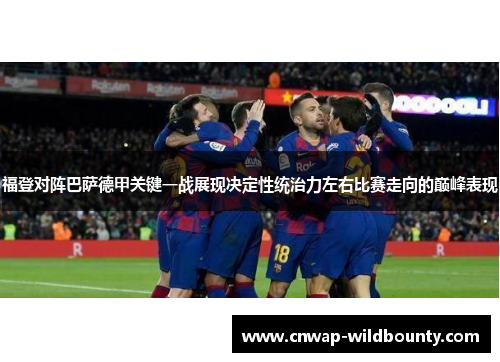 福登对阵巴萨德甲关键一战展现决定性统治力左右比赛走向的巅峰表现