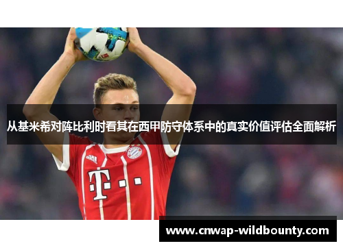 从基米希对阵比利时看其在西甲防守体系中的真实价值评估全面解析 从基米希对阵比利时看其在西甲防守体系中的真实价值评估全面解析