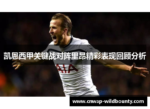 凯恩西甲关键战对阵里昂精彩表现回顾分析 凯恩西甲关键战对阵里昂精彩表现回顾分析