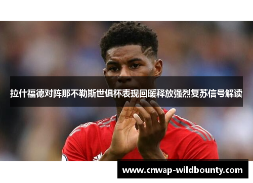 拉什福德对阵那不勒斯世俱杯表现回暖释放强烈复苏信号解读