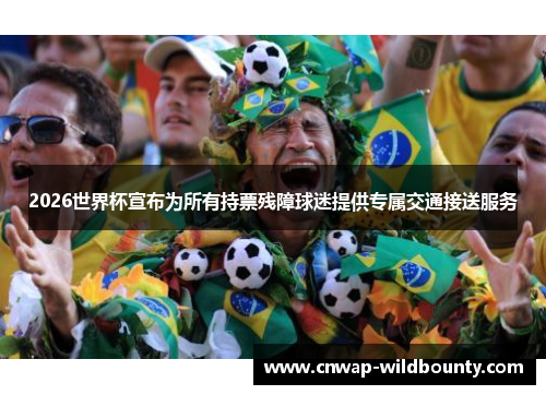 2026世界杯宣布为所有持票残障球迷提供专属交通接送服务