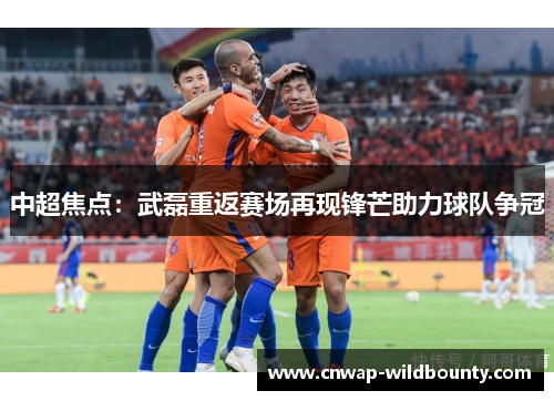 中超焦点：武磊重返赛场再现锋芒助力球队争冠