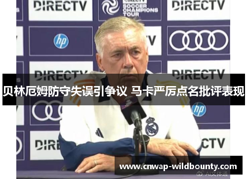 贝林厄姆防守失误引争议 马卡严厉点名批评表现