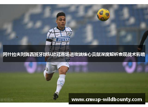 阿什拉夫对阵西班牙球队欧冠赛场进攻端核心贡献深度解析表现战术影响