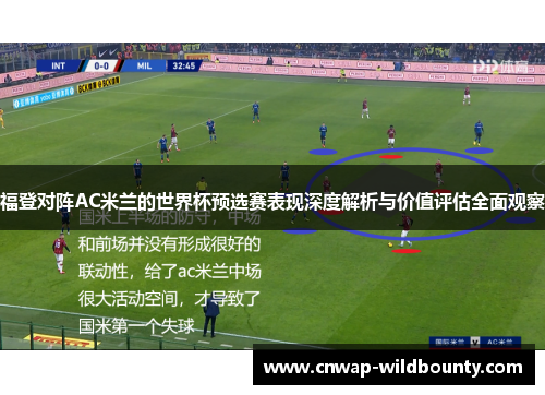 福登对阵AC米兰的世界杯预选赛表现深度解析与价值评估全面观察 福登对阵AC米兰的世界杯预选赛表现深度解析与价值评估全面观察